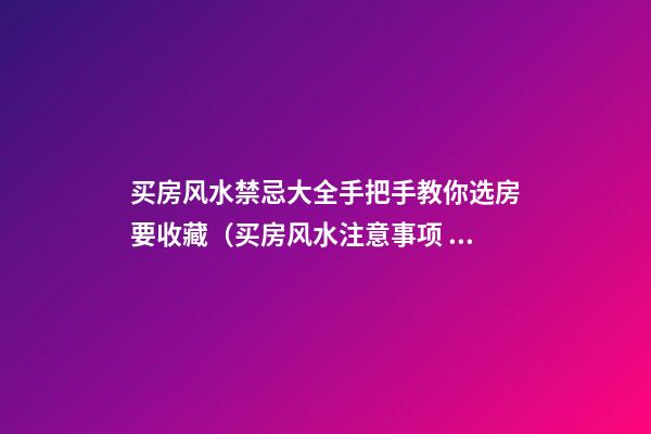 买房风水禁忌大全手把手教你选房要收藏（买房风水注意事项 风水禁忌要知晓）